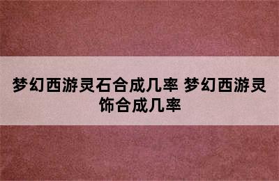 梦幻西游灵石合成几率 梦幻西游灵饰合成几率